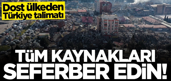 Dost ülkeden Türkiye talimatı: Tüm kaynakları seferber edin